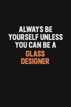 Always Be Yourself Unless You can Be A Glass Designer: Inspirational life quote blank lined Notebook 6x9 matte finish