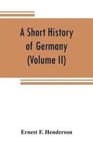 A short history of Germany (Volume II) 1648 A.D. to 1871 A.D.