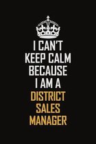 I Can't Keep Calm Because I Am A District Sales Manager: Motivational Career Pride Quote 6x9 Blank Lined Job Inspirational Notebook Journal