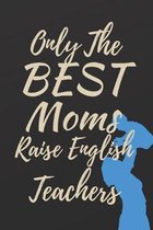 Only The Best Moms Raise English Teachers: Best Male English Teacher Appreciation Gift Well Made, Sturdy, and a Great Affordable Gift for Any Special