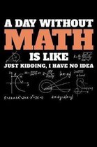 A Day Without Math Is Like Just Kidding I have No Idea: A Journal, Notepad, or Diary to write down your thoughts. - 120 Page - 6x9 - College Ruled Jou