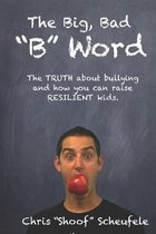The Big, Bad ''B'' Word: The TRUTH about bullying and how you can build RESILIENT kids.