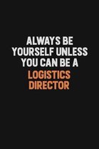 Always Be Yourself Unless You Can Be A Logistics Director: Inspirational life quote blank lined Notebook 6x9 matte finish