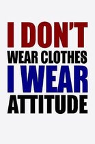 I Don't Wear Clothes I Wear Attitude: Funny Life Moments Journal and Notebook for Boys Girls Men and Women of All Ages. Lined Paper Note Book.