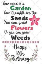 Your mind is a Garden your thoughts are the seeds Happy 16th Birthday: 16 Year Old Birthday Gift Journal / Notebook / Diary / Unique Greeting Card Alt