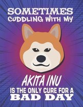 Sometimes Cuddling With My Akita Inu Is The Only Cure For A Bad Day: Composition Notebook for Dog and Puppy Lovers