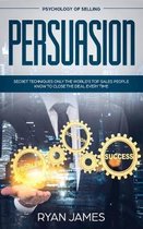 Persuasion: Psychology of Selling - Secret Techniques Only The World's Top Sales People Know To Close The Deal Every Time (Influen