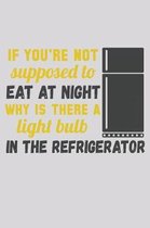 If You're Not Supposed To Eat At Night Why Is There A Light Bulb In The Refrigerator: Funny Life Moments Journal and Notebook for Boys Girls Men and W