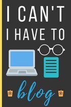 I Can't I Have To Blog: Funny Novelty Blogging Notebook / Lined Journal (6 x 9)