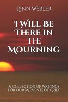 I Will Be There in the Mourning: A Collection Writings For Our Moments of Grief
