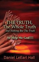 The Truth: The Whole Truth, And Nothing But The Truth, So Help Me God!