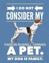 I Do Not Consider My Parson Russell Terrier A Pet.: My Dog Is Family.