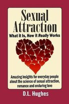 Sexual Attraction What it Is, How it Really Works: Amazing Insights for Everyday People about the Science of Sexual Attraction, Romance and Enduring L