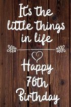 It's the little things in life Happy 76th Birthday: 76 Year Old Birthday Gift Journal / Notebook / Diary / Unique Greeting Card Alternative