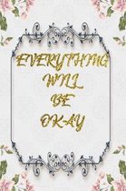 Everything Will Be Okay: Lined Journal - Flower Lined Diary, Planner, Gratitude, Writing, Travel, Goal, Pregnancy, Fitness, Prayer, Diet, Weigh