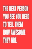 The Next Person You See You Need To Tell Them How Awesome They Are.: Blank Lined Journal Notebook, 120 Pages, Soft Matte Cover, 6 x 9
