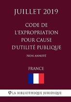 Code de l'expropriation pour cause d'utilite publique (France) (Juillet 2019) Non annote