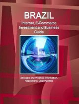 Brazil Internet, E-Commerce Investment and Business Guide - Strategic and Practical Information, Regulations, Opportunities