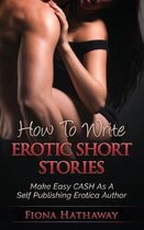 How To Write Erotic Short Stories: Make Easy CASH As A Self Publishing Erotica Author