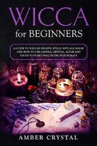 Wicca for Beginners: A Guide to Wiccan Beliefs, Spells, Rituals, Magic and How to Use Candle, Crystal, Altar and Tools to Start Practicing