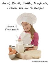 Bread, Biscuit, Muffin, Doughnuts, Pancake and Waffle Recipes, Volume 2 Yeast Breads