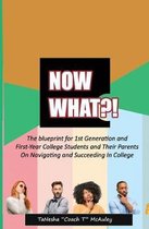 Now What?!: The Blueprint for 1st Generation and First-Year College Students and Their Parents On Navigating and Succeeding In Col