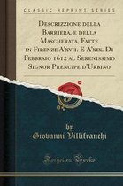 Descrizzione Della Barriera, E Della Mascherata, Fatte in Firenze A'Xvii. E A'Xix. Di Febbraio 1612 Al Serenissimo Signor Prencipe d'Urbino (Classic Reprint)