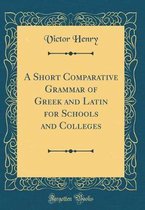 A Short Comparative Grammar of Greek and Latin for Schools and Colleges (Classic Reprint)