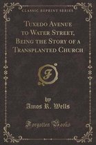 Tuxedo Avenue to Water Street, Being the Story of a Transplanted Church (Classic Reprint)