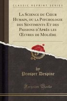 La Science Du Coeur Humain, Ou La Psychologie Des Sentiments Et Des Passions d'Après Les Oeuvres de Molière (Classic Reprint)