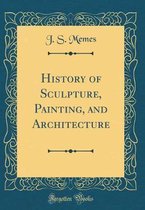 History of Sculpture, Painting, and Architecture (Classic Reprint)