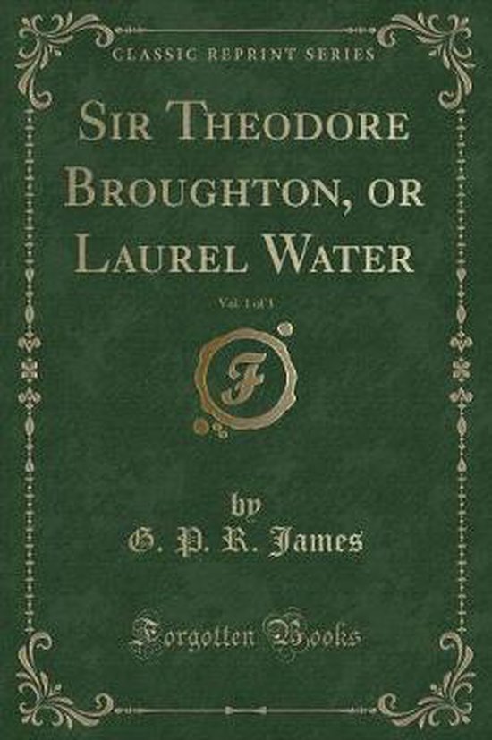 Sir Theodore Broughton, or Laurel Water, Vol. 1 of 3 (Classic Reprint)