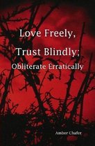 Love Freely, Trust Blindly; Obliterate Erratically