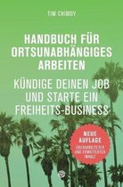 Handbuch f�r ortsunabh�ngiges Arbeiten - Neuauflage 2016: K�ndige deinen Job und starte ein Freiheits-Business