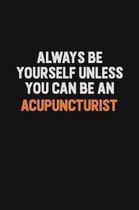 Always Be Yourself Unless You Can Be An Acupuncturist: Inspirational life quote blank lined Notebook 6x9 matte finish