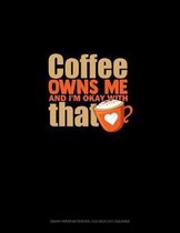 Coffee Owns Me And I'm Okay With That