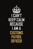I Can't Keep Calm Because I Am A Customs Patrol Officer: Motivational Career Pride Quote 6x9 Blank Lined Job Inspirational Notebook Journal
