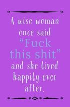 A Wise Woman Once Said: Fuck This Shit And Lived Happily Ever After - Specialty Breakup Or Divorce Quote, Lined Notepad