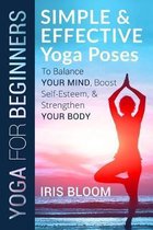Yoga for Beginners: Simple and Effective Yoga Poses to Balance Your Mind, Boost Self-Esteem, and Strengthen Your Body