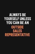 Always Be Yourself Unless You Can Be An Outside Sales Representative: Inspirational life quote blank lined Notebook 6x9 matte finish