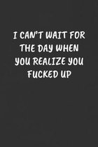 I Can't Wait for the Day When You Realize You Fucked Up: Sarcastic Humor Blank Lined Journal - Funny Black Cover Gift Notebook