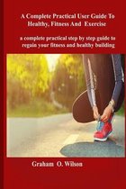 Complete Practical User Guide to Healthy, Fitness and Exercise