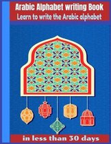 Arabic Alphabet writing Book-Learn to write the Arabic alphabet in less than 30 days