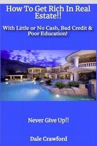 How To Get Rich In Real Estate!!: With Little or No Cash, Bad Credit & Poor Education!