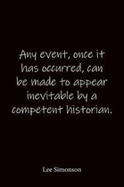 Any event, once it has occurred, can be made to appear inevitable by a competent historian. Lee Simonson: Quote Notebook - Lined Notebook -Lined Journ