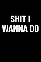 Shit I Wanna Do: A funny soft cover blank lined journal to jot down ideas, memories, goals or whatever comes to mind.