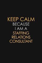 Keep Calm Because I Am A Staffing Relations Consultant: Motivational: 6X9 unlined 129 pages Notebook writing journal