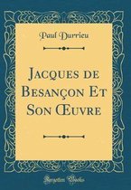 Jacques de Besancon Et Son Oeuvre (Classic Reprint)