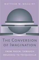 The Conversion of Imagination - From Pascal through Rousseau to Tocqueville