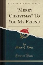 Merry Christmas to You My Friend (Classic Reprint)